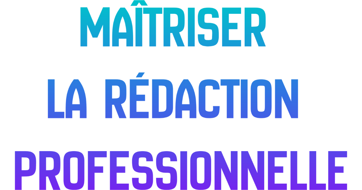 MAÎTRISER LA RÉDACTION PROFESSIONNELLE